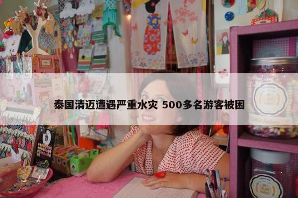 泰国清迈遭遇严重水灾 500多名游客被困