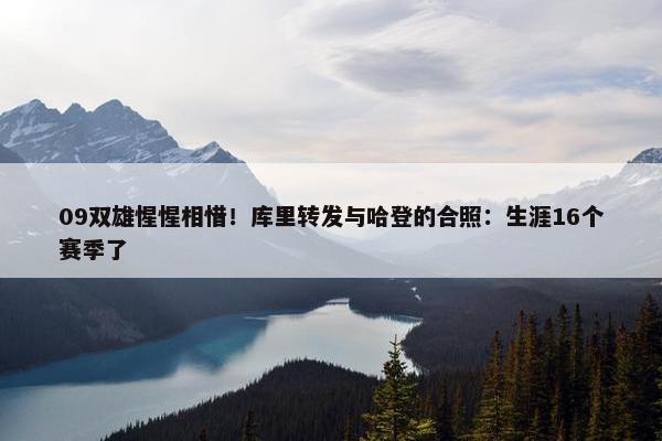 09双雄惺惺相惜！库里转发与哈登的合照：生涯16个赛季了