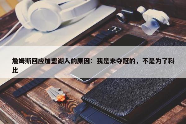 詹姆斯回应加盟湖人的原因：我是来夺冠的，不是为了科比