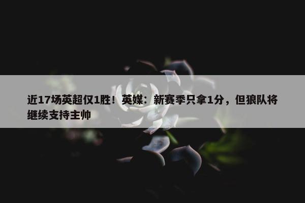 近17场英超仅1胜！英媒：新赛季只拿1分，但狼队将继续支持主帅