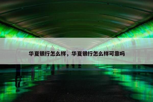 华夏银行怎么样，华夏银行怎么样可靠吗