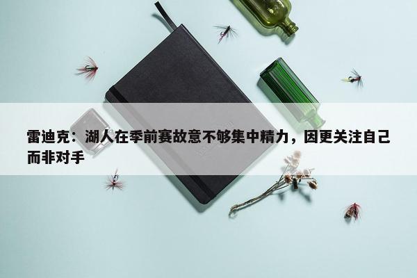 雷迪克：湖人在季前赛故意不够集中精力，因更关注自己而非对手