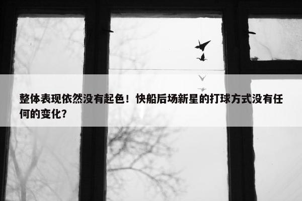 整体表现依然没有起色！快船后场新星的打球方式没有任何的变化？