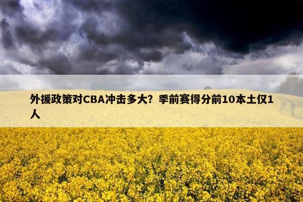 外援政策对CBA冲击多大？季前赛得分前10本土仅1人