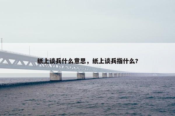 纸上谈兵什么意思，纸上谈兵指什么?