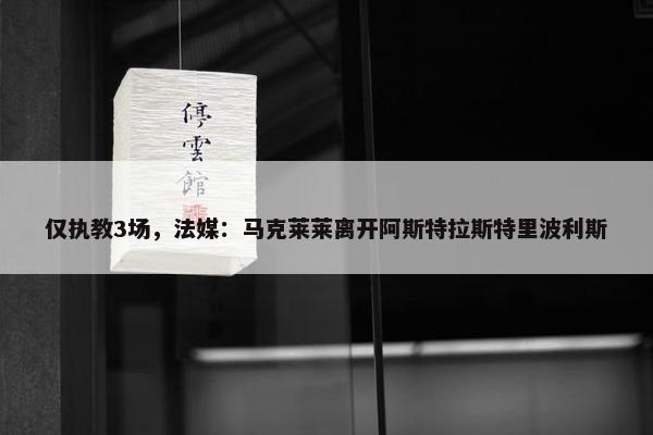 仅执教3场，法媒：马克莱莱离开阿斯特拉斯特里波利斯