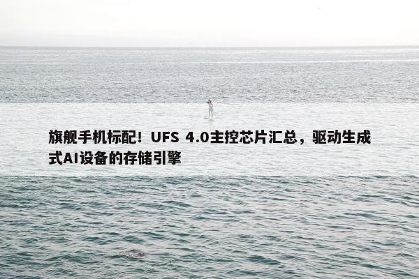 旗舰手机标配！UFS 4.0主控芯片汇总，驱动生成式AI设备的存储引擎