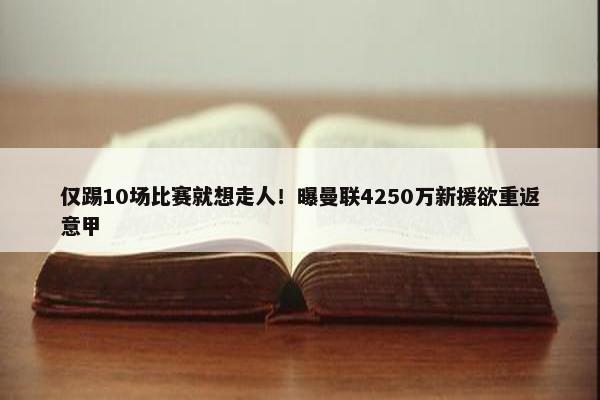 仅踢10场比赛就想走人！曝曼联4250万新援欲重返意甲