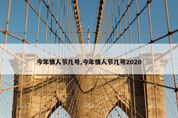 今年情人节几号,今年情人节几号2020