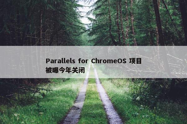 Parallels for ChromeOS 项目被曝今年关闭