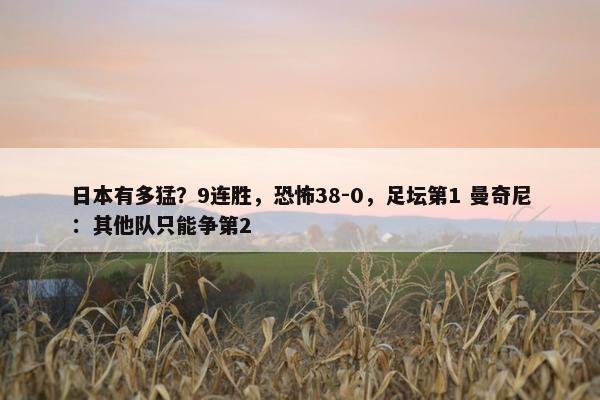 日本有多猛？9连胜，恐怖38-0，足坛第1 曼奇尼：其他队只能争第2