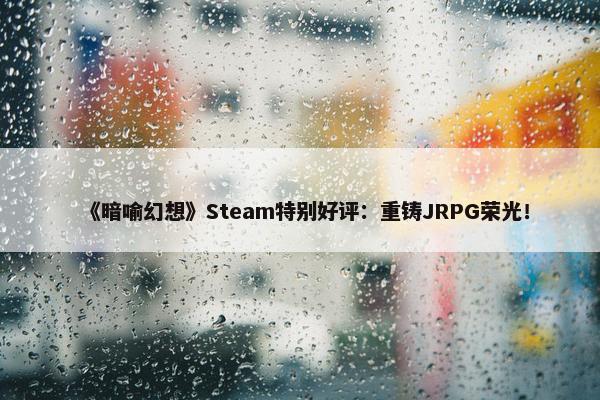 《暗喻幻想》Steam特别好评：重铸JRPG荣光！