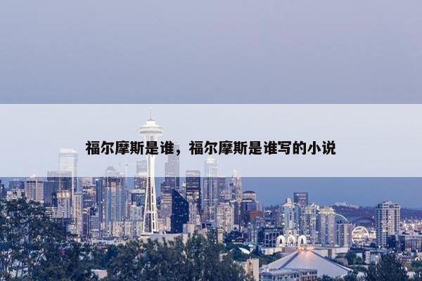 福尔摩斯是谁，福尔摩斯是谁写的小说