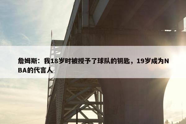 詹姆斯：我18岁时被授予了球队的钥匙，19岁成为NBA的代言人