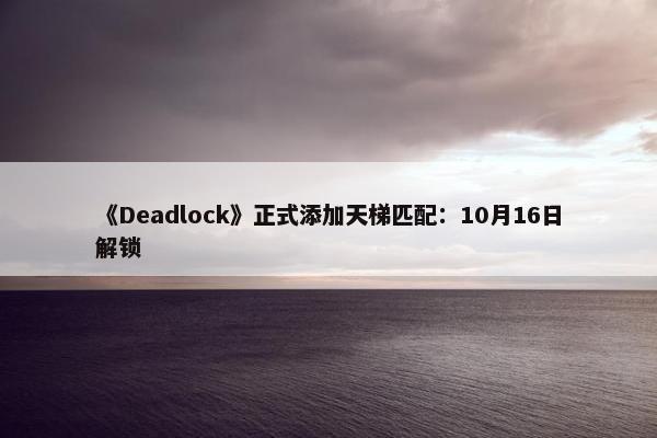 《Deadlock》正式添加天梯匹配：10月16日解锁