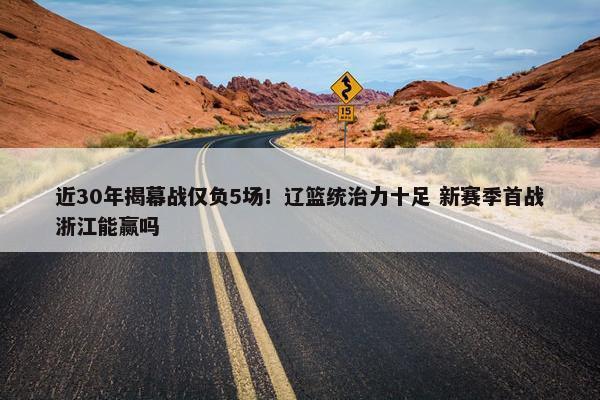 近30年揭幕战仅负5场！辽篮统治力十足 新赛季首战浙江能赢吗