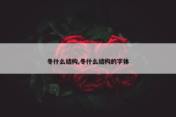 冬什么结构,冬什么结构的字体