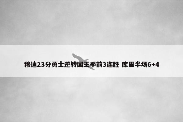 穆迪23分勇士逆转国王季前3连胜 库里半场6+4