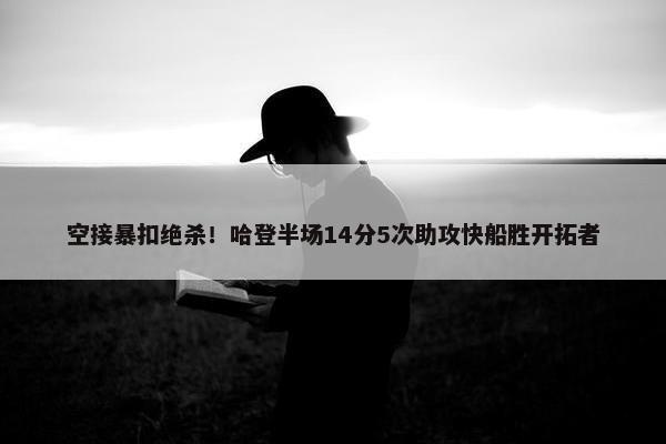 空接暴扣绝杀！哈登半场14分5次助攻快船胜开拓者