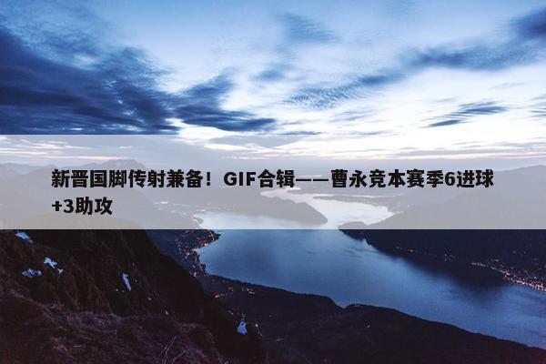 新晋国脚传射兼备！GIF合辑——曹永竞本赛季6进球+3助攻