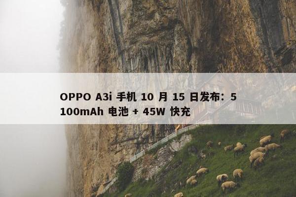 OPPO A3i 手机 10 月 15 日发布：5100mAh 电池 + 45W 快充