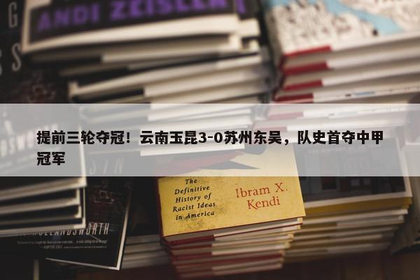 提前三轮夺冠！云南玉昆3-0苏州东吴，队史首夺中甲冠军