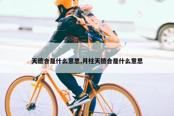 天德合是什么意思,月柱天德合是什么意思