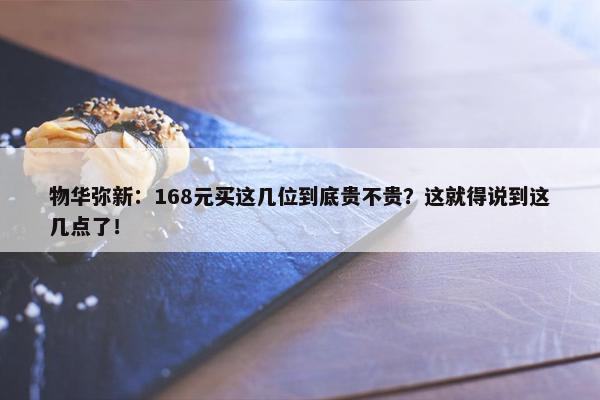 物华弥新：168元买这几位到底贵不贵？这就得说到这几点了！