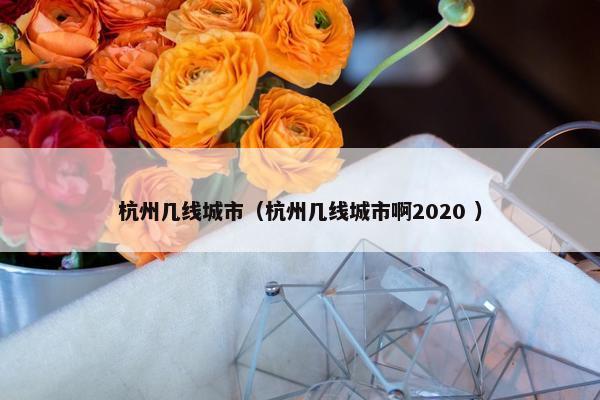 杭州几线城市（杭州几线城市啊2020 ）