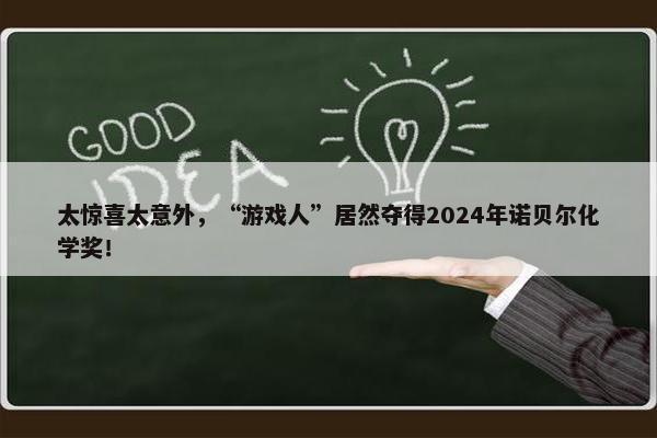 太惊喜太意外，“游戏人”居然夺得2024年诺贝尔化学奖！