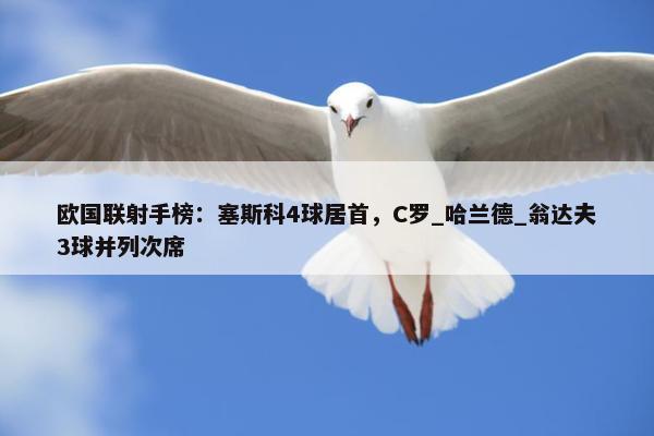 欧国联射手榜：塞斯科4球居首，C罗_哈兰德_翁达夫3球并列次席