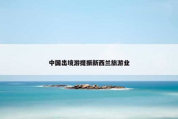 中国出境游提振新西兰旅游业