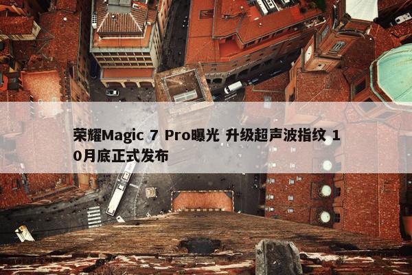 荣耀Magic 7 Pro曝光 升级超声波指纹 10月底正式发布