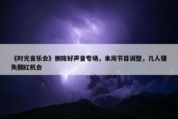 《时光音乐会》删除好声音专场，本周节目调整，几人错失翻红机会