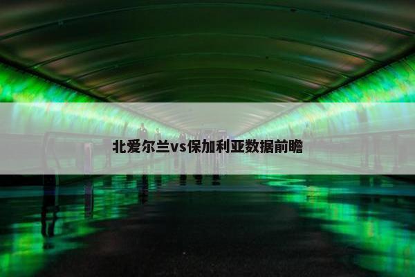 北爱尔兰vs保加利亚数据前瞻