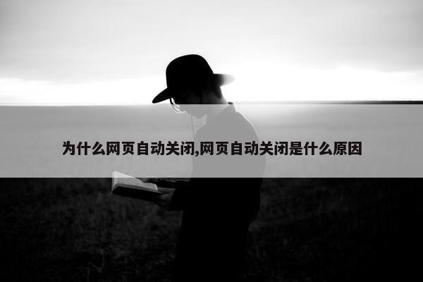 为什么网页自动关闭,网页自动关闭是什么原因