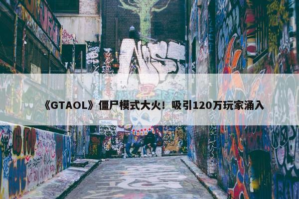 《GTAOL》僵尸模式大火！吸引120万玩家涌入