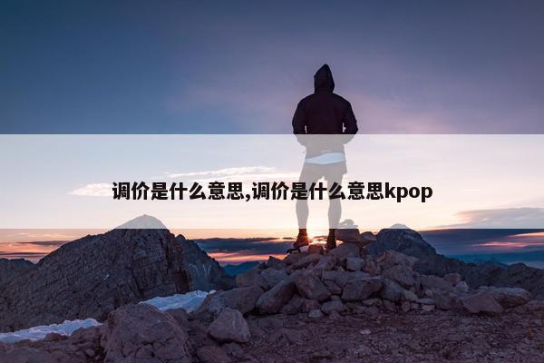 调价是什么意思,调价是什么意思kpop