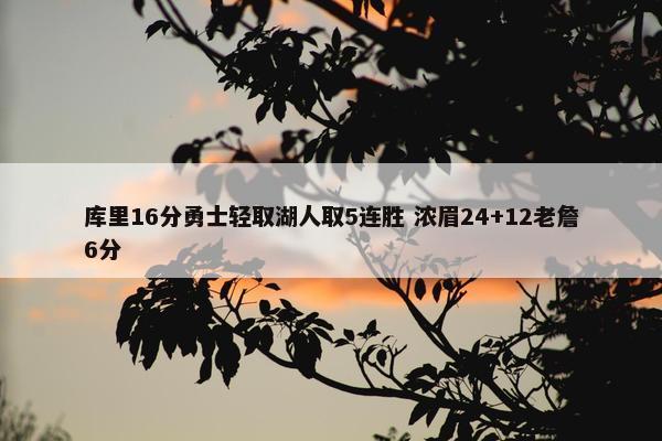 库里16分勇士轻取湖人取5连胜 浓眉24+12老詹6分