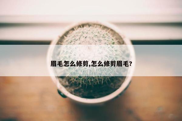 眉毛怎么修剪,怎么修剪眉毛?