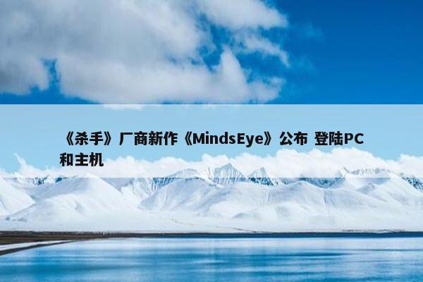 《杀手》厂商新作《MindsEye》公布 登陆PC和主机