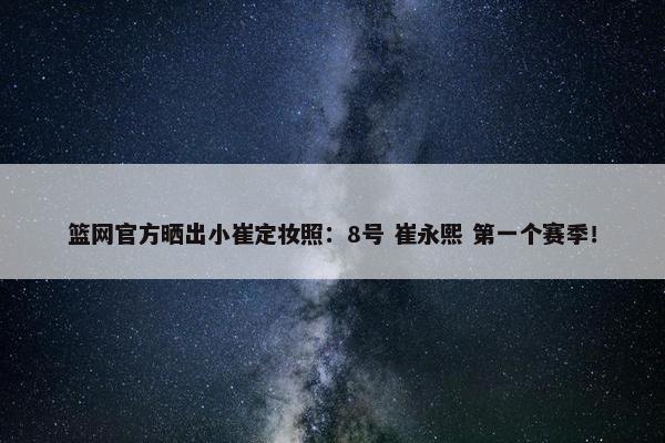 篮网官方晒出小崔定妆照：8号 崔永熙 第一个赛季！