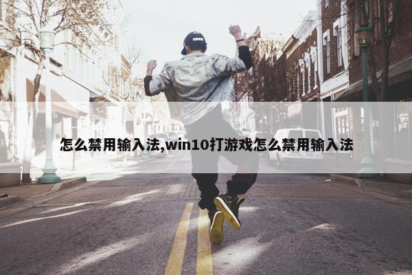 怎么禁用输入法,win10打游戏怎么禁用输入法