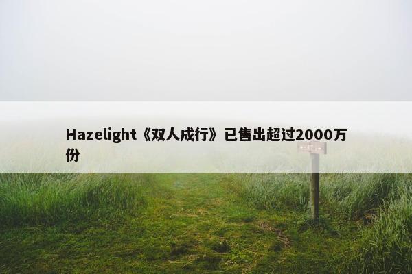 Hazelight《双人成行》已售出超过2000万份