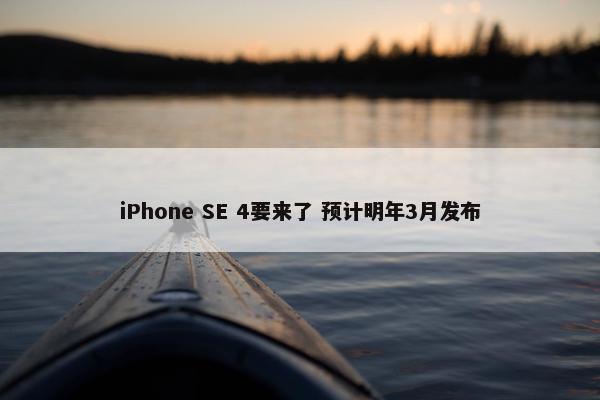 iPhone SE 4要来了 预计明年3月发布