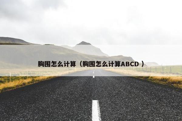 胸围怎么计算（胸围怎么计算ABCD ）