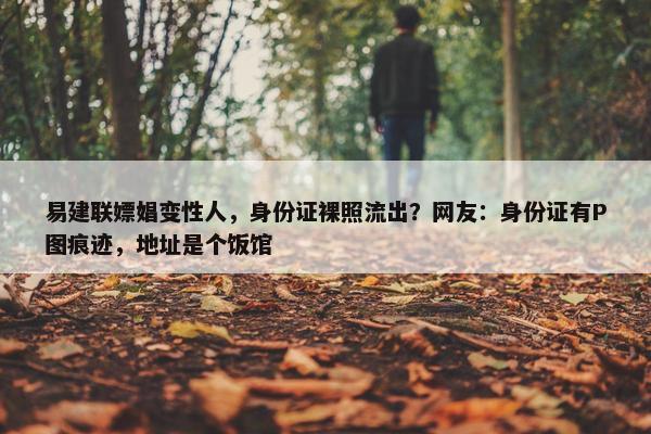 易建联嫖娼变性人，身份证裸照流出？网友：身份证有P图痕迹，地址是个饭馆