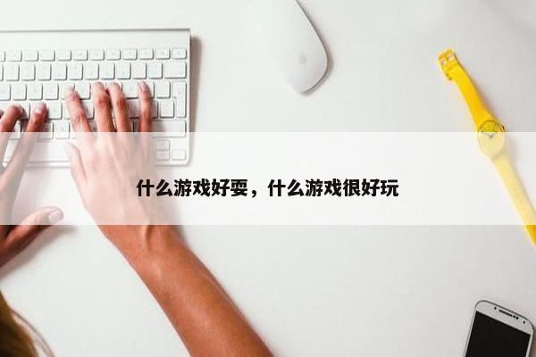 什么游戏好耍，什么游戏很好玩