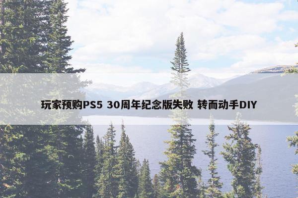 玩家预购PS5 30周年纪念版失败 转而动手DIY