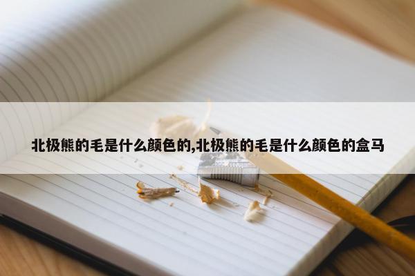 北极熊的毛是什么颜色的,北极熊的毛是什么颜色的盒马